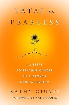 Fatal To Fearless 12 Steps To Beating Cancer In A Broken Medical System