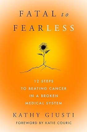 Fatal To Fearless 12 Steps To Beating Cancer In A Broken Medical System