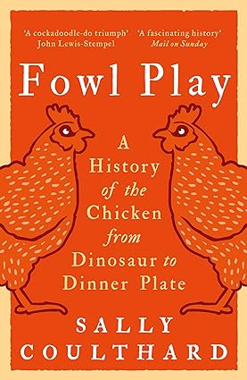 Fowl Play A History Of The Chicken From Dinosaur To Dinner Plate