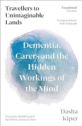 Travellers To Unimaginable Lands Dementia, Carers And The Hidden Workings Of The Mind