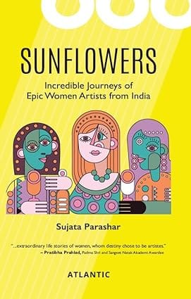 Sunflowers Incredible Journeys Of Epic Women Artists From India