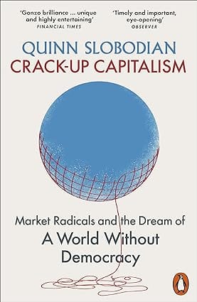 Crack-up Capitalism Market Radicals And The Dream Of A World Without Democracy