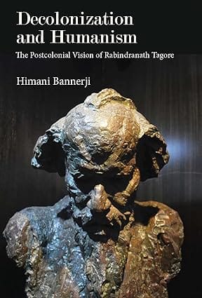Decolonization And Humanism The Postcolonial Vision Of Rabindranath Tagore