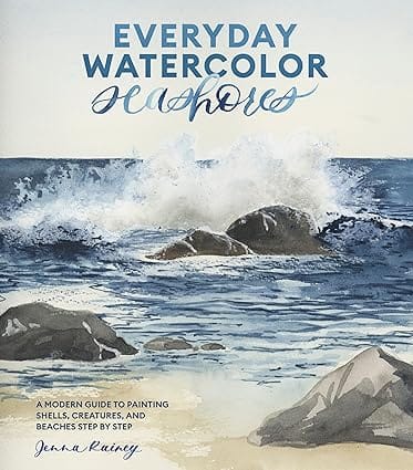 Everyday Watercolor Seashores A Modern Guide To Painting Shells, Creatures, And Beaches Step By Step