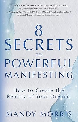 8 Secrets To Powerful Manifesting How To Create The Reality Of Your Dreams