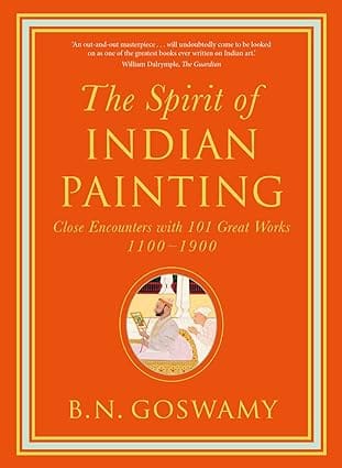 The Spirit of Indian Painting: Close Encounters with 101 Great Works 1100 -1900