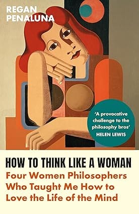How To Think Like A Woman Four Women Philosophers Who Taught Me How To Love The Life Of The Mind