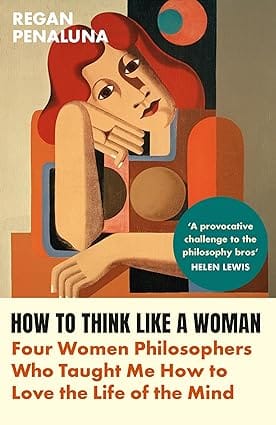 How To Think Like A Woman Four Women Philosophers Who Taught Me How To Love The Life Of The Mind
