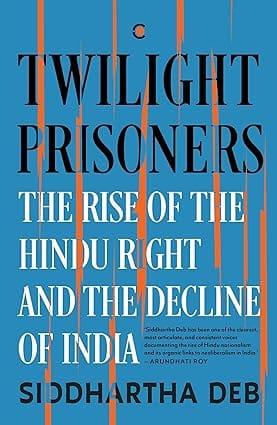 Twilight Prisoners The Rise of the Hindu Right and the Decline of India
