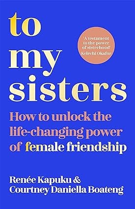 To My Sisters How To Unlock The Life-changing Power Of Female Friendship