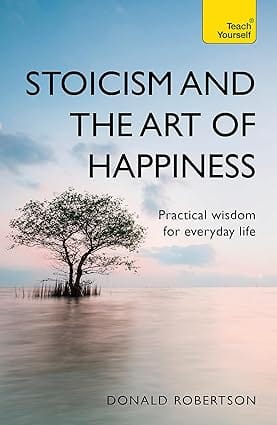 Stoicism And The Art Of Happiness Practical Wisdom For Everyday Life