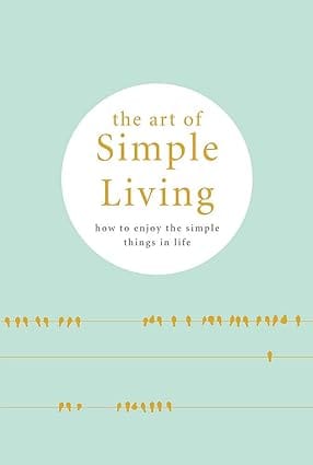 The Art Of Simple Living How To Enjoy The Simple Things In Life