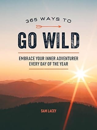 365 Ways To Go Wild Embrace Your Inner Adventurer Every Day Of The Year