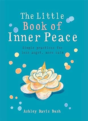 The Little Book Of Inner Peace Simple Practices For Less Angst, More Calm