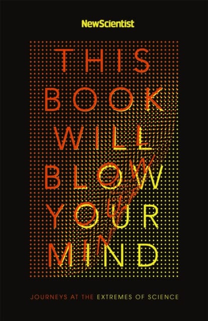 This Book Will Blow Your Mind Journeys At The Extremes Of Science