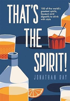 Thats The Spirit! 100 Of The Worlds Greatest Spirits And Liqueurs To Drink With Style