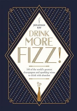 Drink More Fizz 100 Of The Worlds Greatest Champagnes And Sparkling Wines To Drink With Abandon