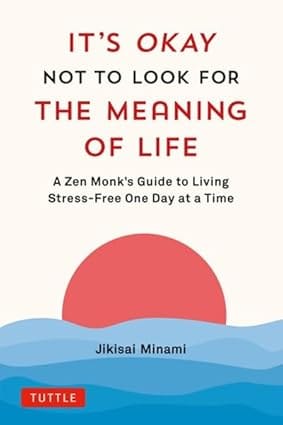 Its Okay Not To Look For The Meaning Of Life A Zen Monks Guide To Living Stress-free One Day At A Time