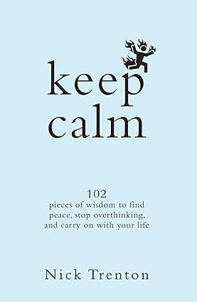 Keep Calm 102 Pieces Of Wisdom To Find Peace, Stop Overthinking, And Carry On With Your Life
