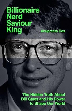 Billionaire, Nerd, Saviour, King The Hidden Truth About Bill Gates And His Power To Shape Our World