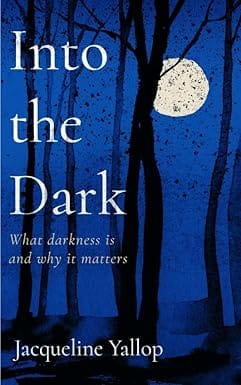 Into The Dark What Darkness Is And Why It Matters