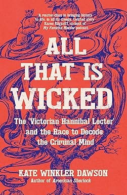 All That Is Wicked The Victorian Hannibal Lecter And The Race To Decode The Criminal Mind