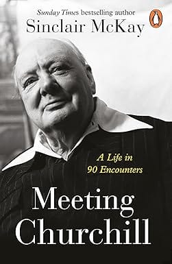 Meeting Churchill A Life In 90 Encounters