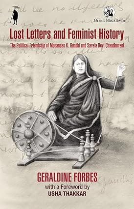 Lost Letters And Feminist History The Political Friendship Of Mohandas K. Gandhi And Sarala Devi Chaudhurani