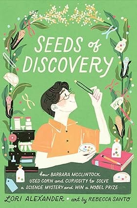 Seeds Of Discovery How Barbara Mcclintock Used Corn And Curiosity To Solve A Science Mystery And Win A Nobel Prize