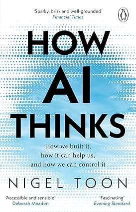 How Ai Thinks How We Built It, How It Can Help Us, And How We Can Control It