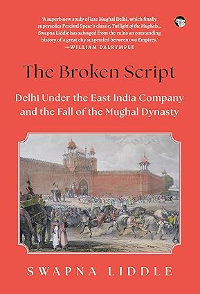 The Broken Script Delhi Under The East India Company And The Fall Of The Mughal Dynasty
