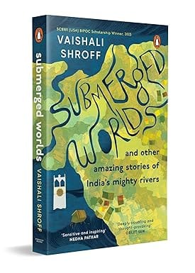 Submerged Worlds And Other Amazing Stories Of Indias Mighty Rivers