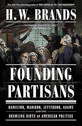 Founding Partisans Hamilton, Madison, Jefferson, Adams And The Brawling Birth Of American Politics