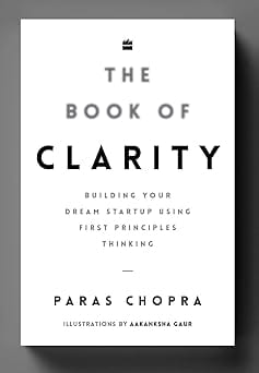 The Book Of Clarity Building Your Dream Start-up Using First Principles Thinking