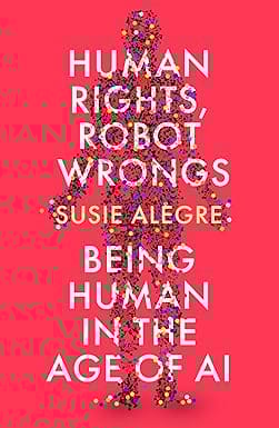 Human Rights, Robot Wrongs Being Human In The Age Of Ai