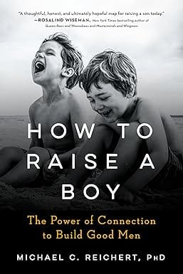 How To Raise A Boy The Power Of Connection To Build Good Men