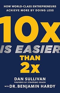 10x Is Easier Than 2x How World-class Entrepreneurs Achieve More By Doing Less