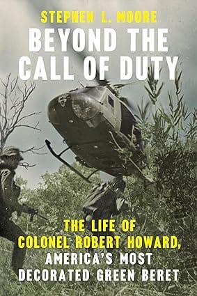 Beyond The Call Of Duty The Life Of Colonel Robert Howard, Americas Most Decorated Green Beret