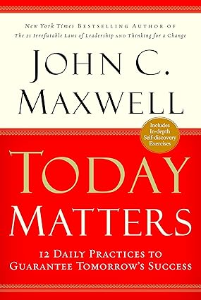 Today Matters 12 Daily Practices To Guarantee Tomorrows Success