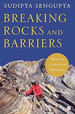 Breaking Rocks And Barriers Memoirs Of A Geologist And Mountaineer