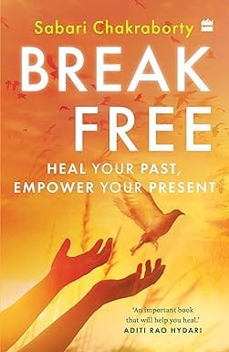 Break Free : Heal Your Past, Empower Your Present