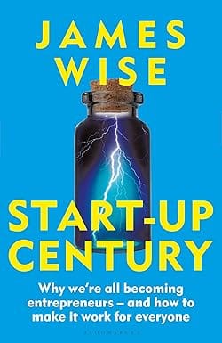 Start-up Century Why We Are All Becoming Entrepreneurs And How To Make It Work For Everyone