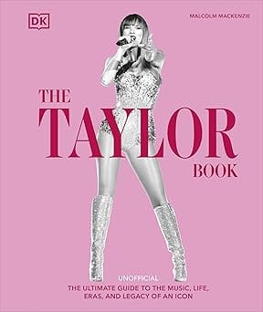 The Taylor Swift Book The Ultimate Guide To The Music, Life, Eras, And Legacy Of An Icon
