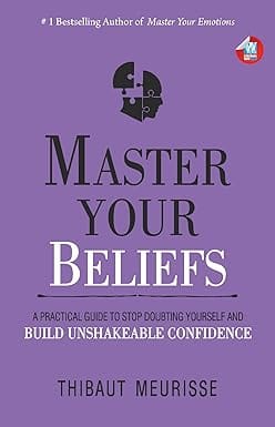 Master Your Beliefs A Practical Guide To Stop Doubting Yourself And Build Unshakeable Confidence
