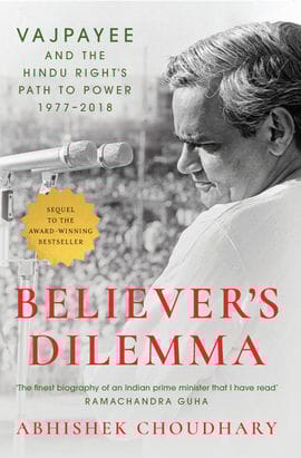Believer's Dilemma Vajpayee and the Hindu Right's Path to Power, 1977-2018