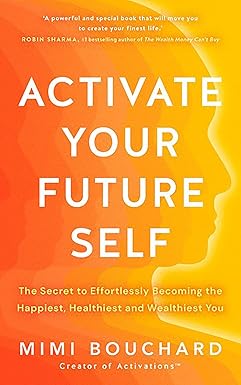 Activate Your Future Self The Secret To Effortlessly Becoming The Happiest, Healthiest And Wealthiest You