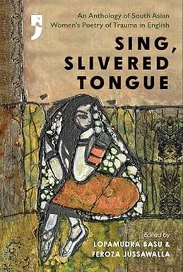 Sing, Slivered Tongue An Anthology Of South Asian Womens Poetry Of Trauma In English