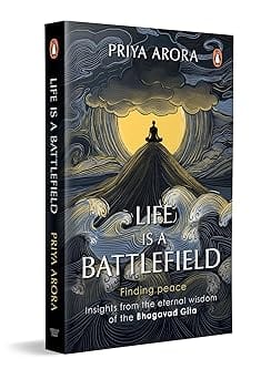 Life Is A Battlefield Insights From The Eternal Wisdom Of The Bhagavad Gita