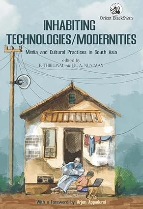 Inhabiting Technologies/modernities Media And Cultural Practices In South Asis
