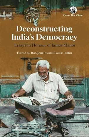 Deconstructing Indias Democracy Essays In Honour Of James Manor